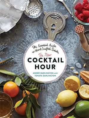 The New Cocktail Hour: The Essential Guide to Hand-Crafted Drinks